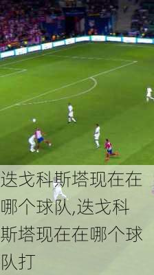 迭戈科斯塔现在在哪个球队,迭戈科斯塔现在在哪个球队打