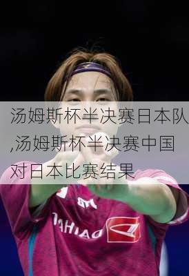 汤姆斯杯半决赛日本队,汤姆斯杯半决赛中国对日本比赛结果