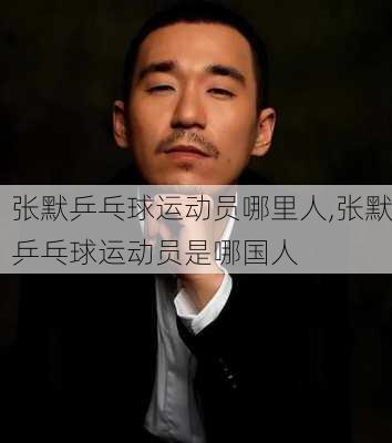 张默乒乓球运动员哪里人,张默乒乓球运动员是哪国人