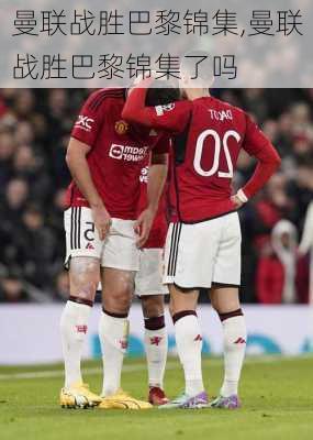 曼联战胜巴黎锦集,曼联战胜巴黎锦集了吗