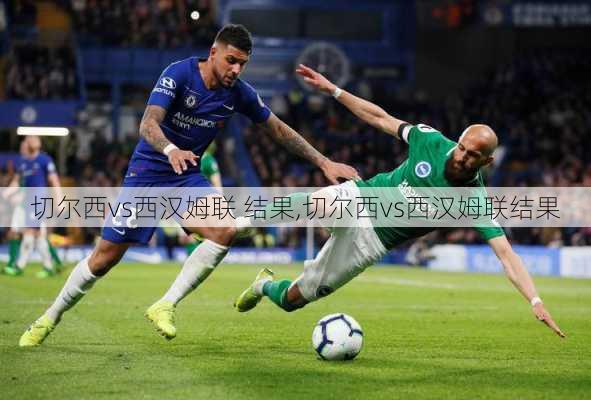 切尔西vs西汉姆联 结果,切尔西vs西汉姆联结果