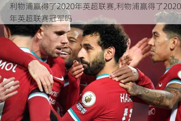 利物浦赢得了2020年英超联赛,利物浦赢得了2020年英超联赛冠军吗
