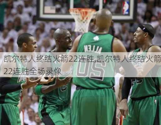 凯尔特人终结火箭22连胜,凯尔特人终结火箭22连胜全场录像