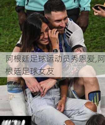 阿根廷足球运动员秀恩爱,阿根廷足球女友
