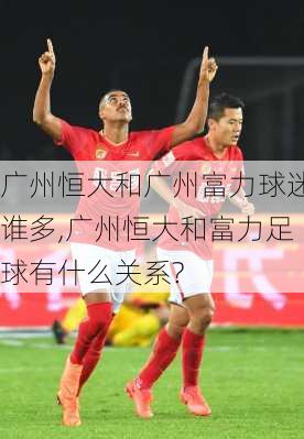 广州恒大和广州富力球迷谁多,广州恒大和富力足球有什么关系?