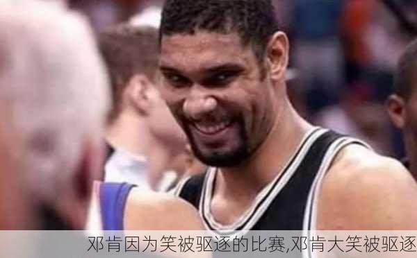 邓肯因为笑被驱逐的比赛,邓肯大笑被驱逐