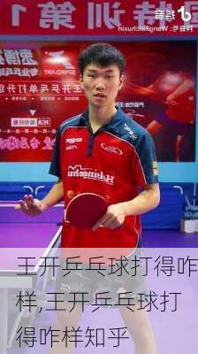 王开乒乓球打得咋样,王开乒乓球打得咋样知乎