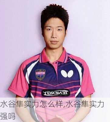 水谷隼实力怎么样,水谷隼实力强吗