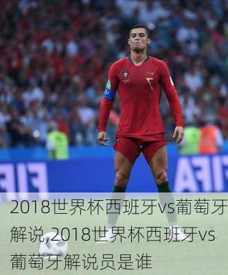 2018世界杯西班牙vs葡萄牙解说,2018世界杯西班牙vs葡萄牙解说员是谁