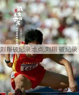 刘翔破纪录地点,刘翔 破纪录