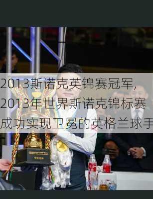 2013斯诺克英锦赛冠军,2013年世界斯诺克锦标赛成功实现卫冕的英格兰球手
