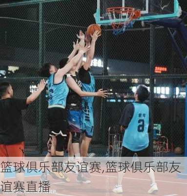 篮球俱乐部友谊赛,篮球俱乐部友谊赛直播