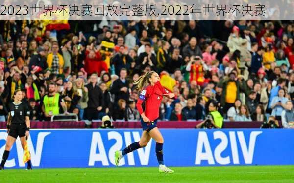 2023世界杯决赛回放完整版,2022年世界杯决赛
