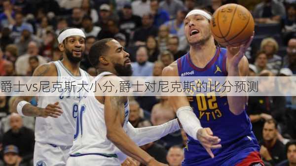 爵士vs尼克斯大小分,爵士对尼克斯的比分预测