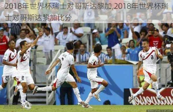 2018年世界杯瑞士对哥斯达黎加,2018年世界杯瑞士对哥斯达黎加比分