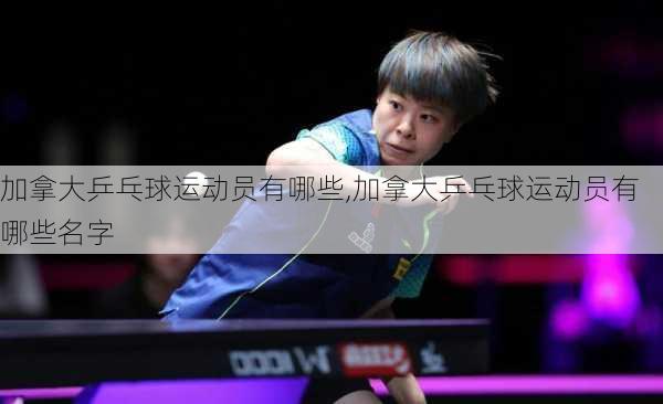 加拿大乒乓球运动员有哪些,加拿大乒乓球运动员有哪些名字