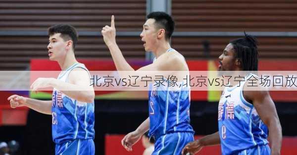 北京vs辽宁录像,北京vs辽宁全场回放