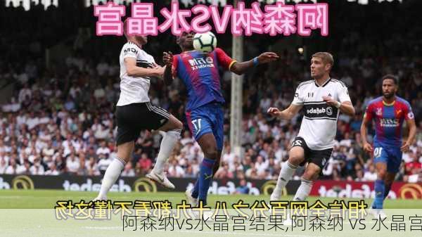 阿森纳vs水晶宫结果,阿森纳 vs 水晶宫
