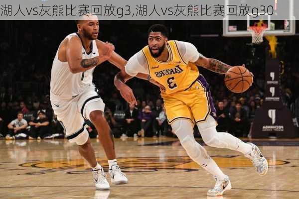湖人vs灰熊比赛回放g3,湖人vs灰熊比赛回放g30