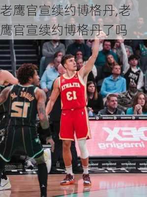 老鹰官宣续约博格丹,老鹰官宣续约博格丹了吗
