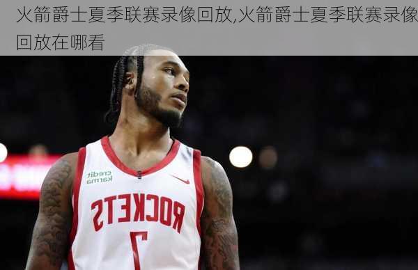 火箭爵士夏季联赛录像回放,火箭爵士夏季联赛录像回放在哪看