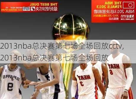 2013nba总决赛第七场全场回放cctv,2013nba总决赛第七场全场回放