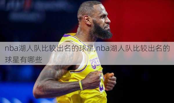 nba湖人队比较出名的球星,nba湖人队比较出名的球星有哪些