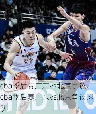 cba季后赛广东vs北京争议,cba季后赛广东vs北京争议球队