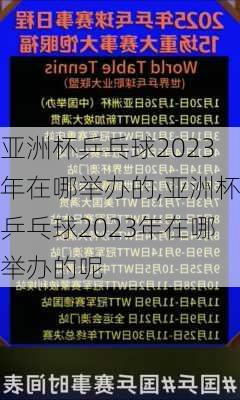 亚洲杯乒乓球2023年在哪举办的,亚洲杯乒乓球2023年在哪举办的呢