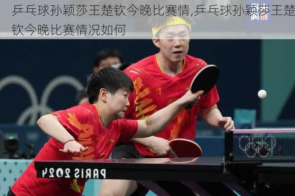 乒乓球孙颖莎王楚钦今晚比赛情,乒乓球孙颖莎王楚钦今晚比赛情况如何