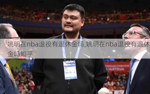 姚明在nba退役有退休金吗,姚明在nba退役有退休金吗知乎