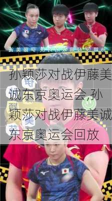孙颖莎对战伊藤美诚东京奥运会,孙颖莎对战伊藤美诚东京奥运会回放