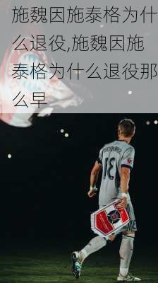 施魏因施泰格为什么退役,施魏因施泰格为什么退役那么早
