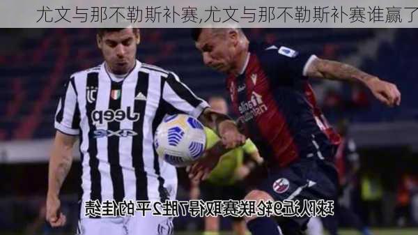 尤文与那不勒斯补赛,尤文与那不勒斯补赛谁赢了