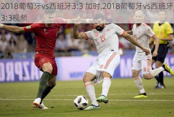 2018葡萄牙vs西班牙3:3 加时,2018葡萄牙vs西班牙3:3视频