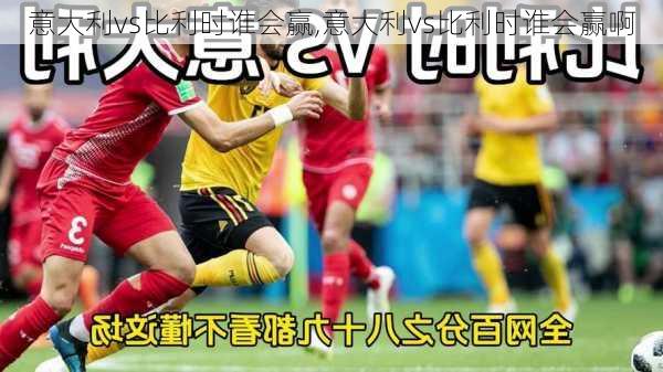 意大利vs比利时谁会赢,意大利vs比利时谁会赢啊