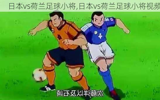 日本vs荷兰足球小将,日本vs荷兰足球小将视频