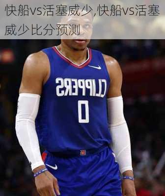 快船vs活塞威少,快船vs活塞威少比分预测