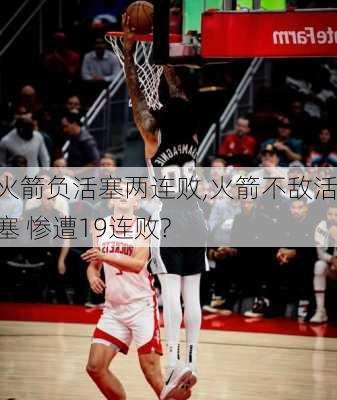 火箭负活塞两连败,火箭不敌活塞 惨遭19连败?