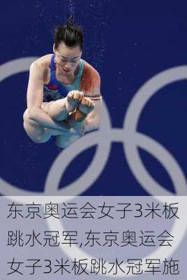 东京奥运会女子3米板跳水冠军,东京奥运会女子3米板跳水冠军施