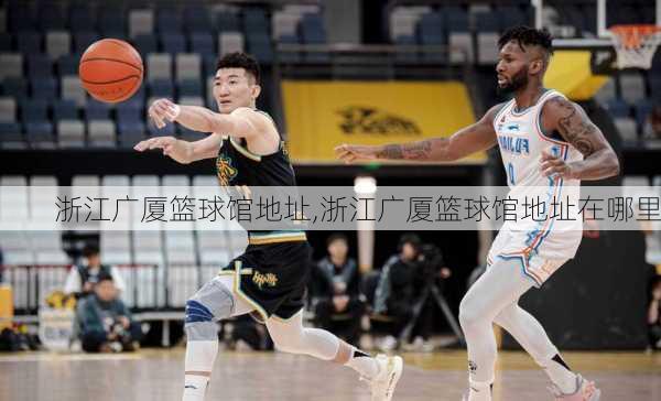 浙江广厦篮球馆地址,浙江广厦篮球馆地址在哪里