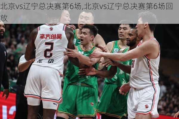 北京vs辽宁总决赛第6场,北京vs辽宁总决赛第6场回放
