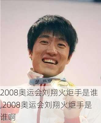2008奥运会刘翔火炬手是谁,2008奥运会刘翔火炬手是谁啊