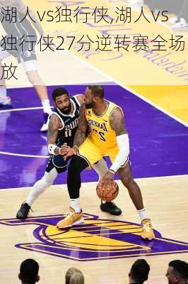湖人vs独行侠,湖人vs独行侠27分逆转赛全场回放