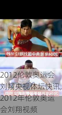 2012伦敦奥运会刘翔央视体坛快讯,2012年伦敦奥运会刘翔视频