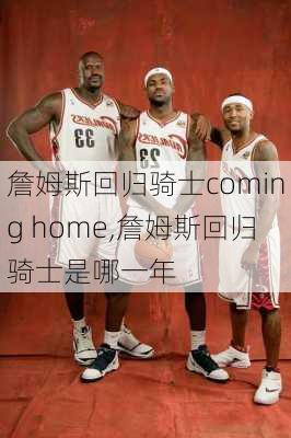 詹姆斯回归骑士coming home,詹姆斯回归骑士是哪一年