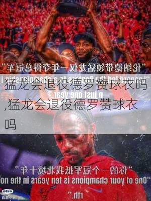 猛龙会退役德罗赞球衣吗,猛龙会退役德罗赞球衣吗