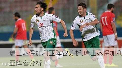 瑞士vs保加利亚阵容分析,瑞士vs保加利亚阵容分析