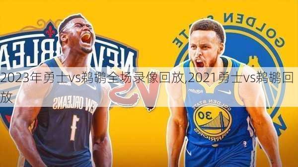 2023年勇士vs鹈鹕全场录像回放,2021勇士vs鹈鹕回放