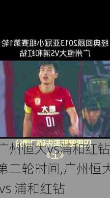 广州恒大vs浦和红钻第二轮时间,广州恒大 vs 浦和红钻